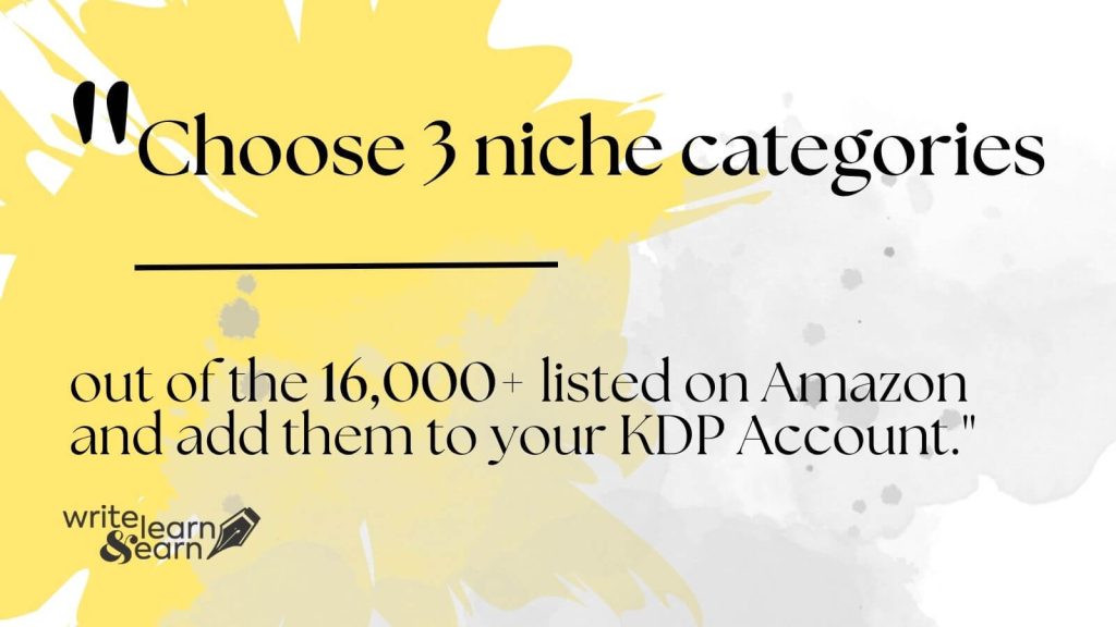 Choose 3 niche categories out of the 16,000+ listed on Amazon and add them to your KDP Account.
